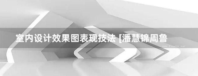 室内设计效果图表现技法 [潘慧锦周鲁潍 ]